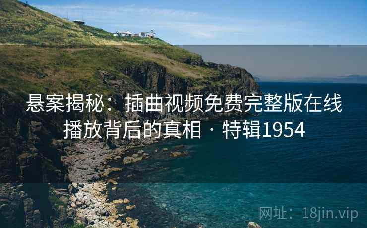悬案揭秘：插曲视频免费完整版在线播放背后的真相 · 特辑1954