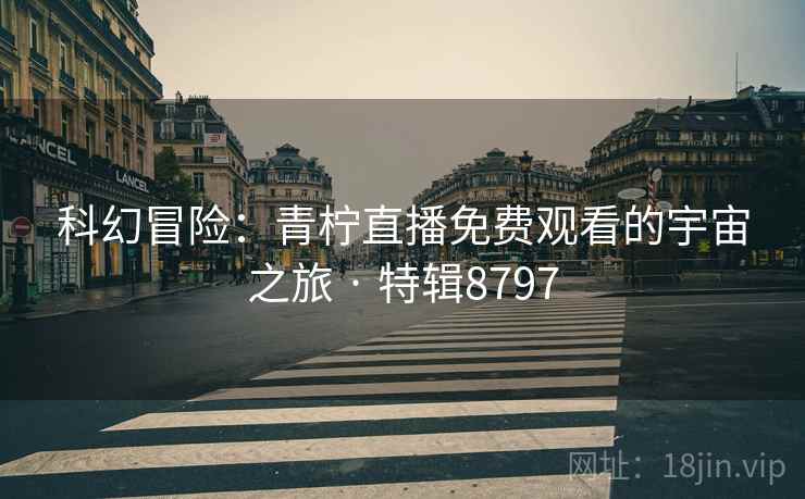 科幻冒险：青柠直播免费观看的宇宙之旅 · 特辑8797