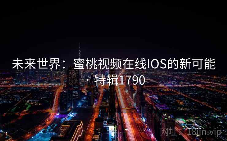 未来世界：蜜桃视频在线IOS的新可能 · 特辑1790