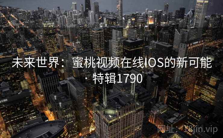 未来世界：蜜桃视频在线IOS的新可能 · 特辑1790