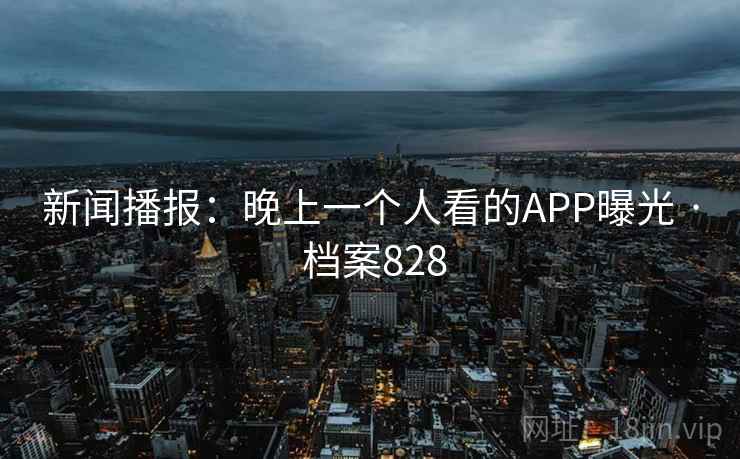 新闻播报：晚上一个人看的APP曝光 · 档案828