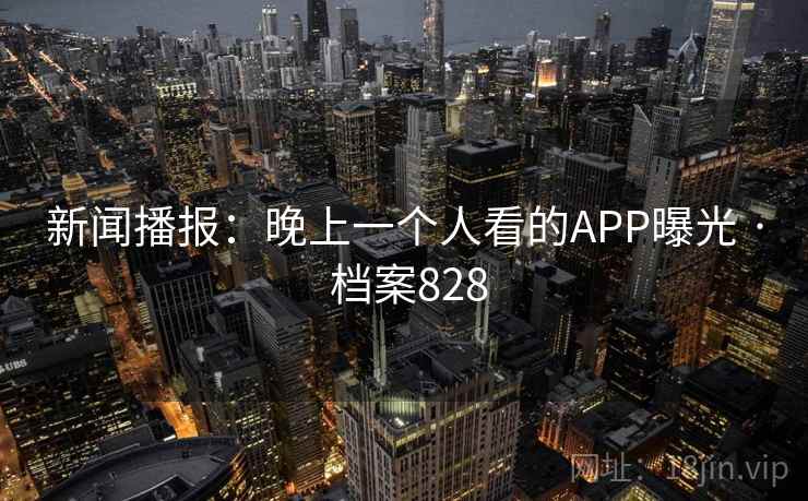 新闻播报：晚上一个人看的APP曝光 · 档案828