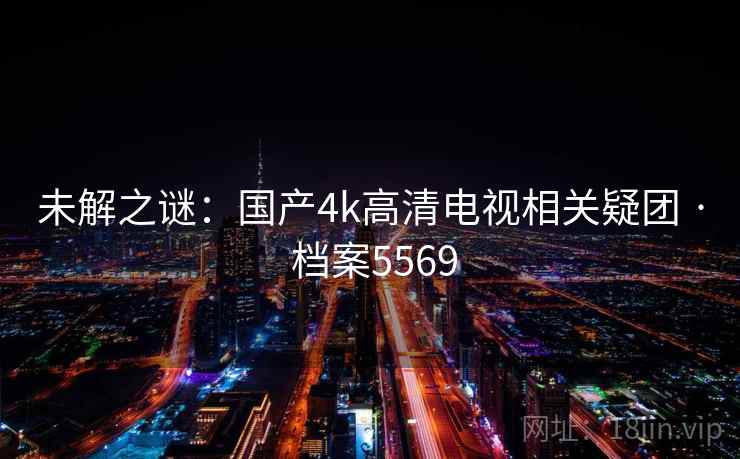 未解之谜：国产4k高清电视相关疑团 · 档案5569