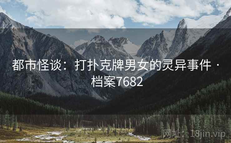 都市怪谈：打扑克牌男女的灵异事件 · 档案7682