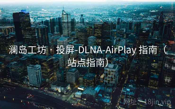 澜岛工坊 · 投屏-DLNA-AirPlay 指南（站点指南）
