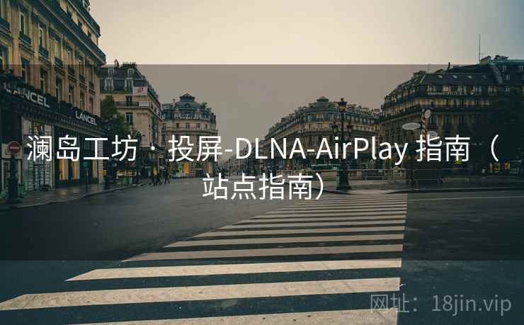 澜岛工坊 · 投屏-DLNA-AirPlay 指南（站点指南）
