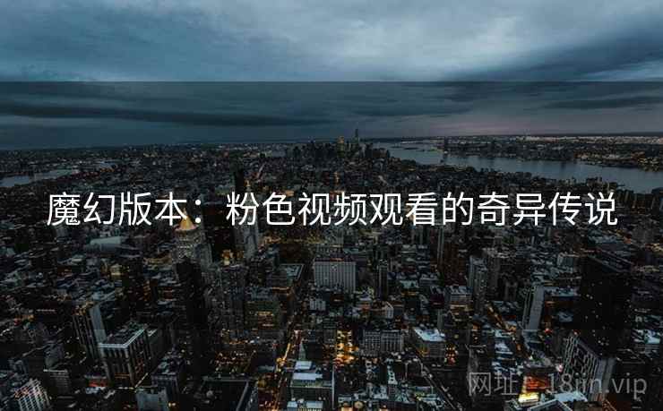 魔幻版本：粉色视频观看的奇异传说