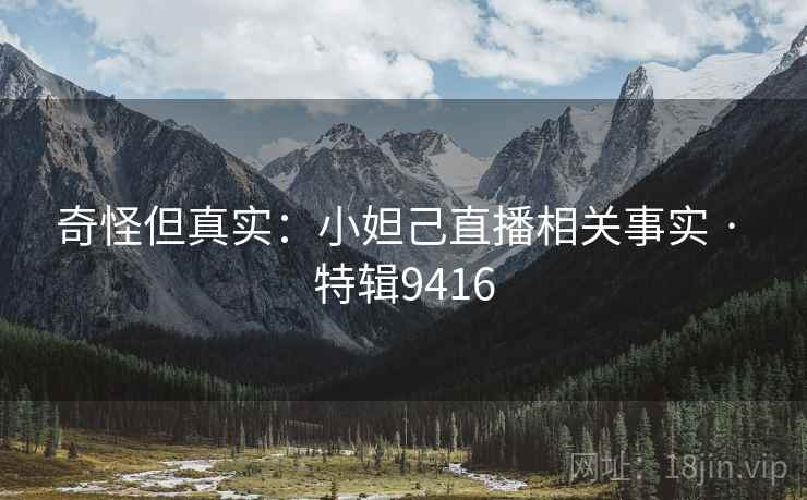 奇怪但真实：小妲己直播相关事实 · 特辑9416