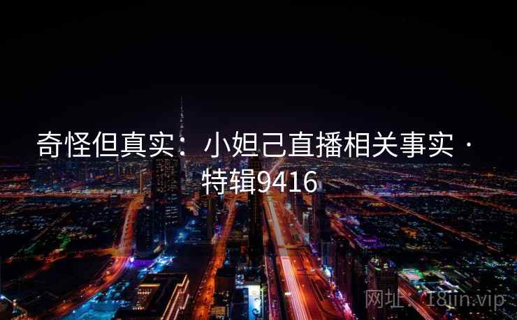 奇怪但真实：小妲己直播相关事实 · 特辑9416