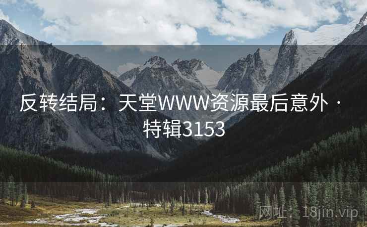 反转结局：天堂WWW资源最后意外 · 特辑3153