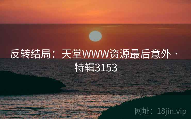 反转结局：天堂WWW资源最后意外 · 特辑3153