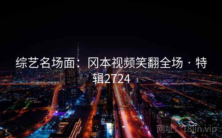 综艺名场面：冈本视频笑翻全场 · 特辑2724