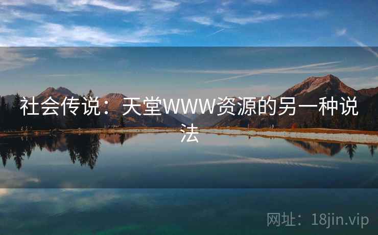 社会传说：天堂WWW资源的另一种说法