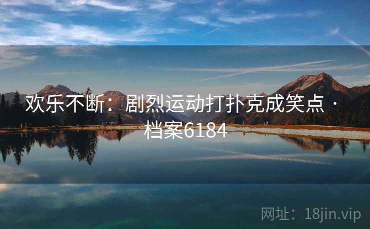 欢乐不断：剧烈运动打扑克成笑点 · 档案6184