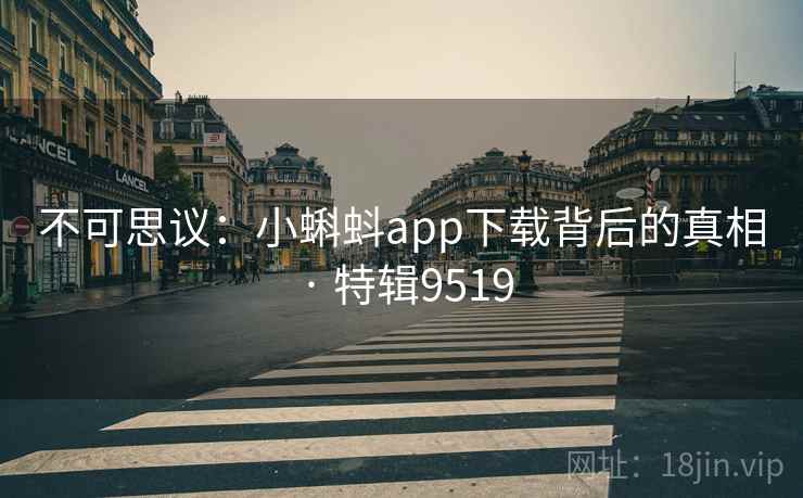 不可思议：小蝌蚪app下载背后的真相 · 特辑9519