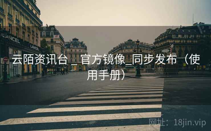 云陌资讯台 _ 官方镜像_同步发布（使用手册）