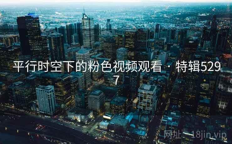 平行时空下的粉色视频观看 · 特辑5297