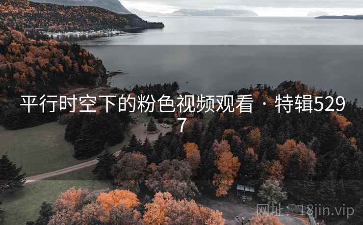 平行时空下的粉色视频观看 · 特辑5297