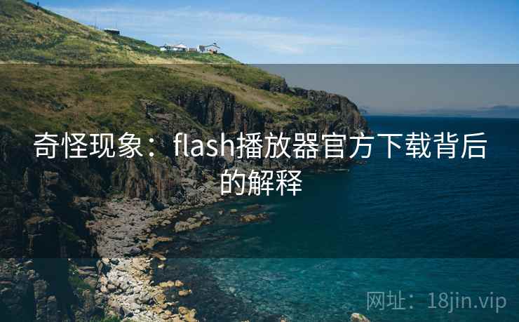 奇怪现象：flash播放器官方下载背后的解释