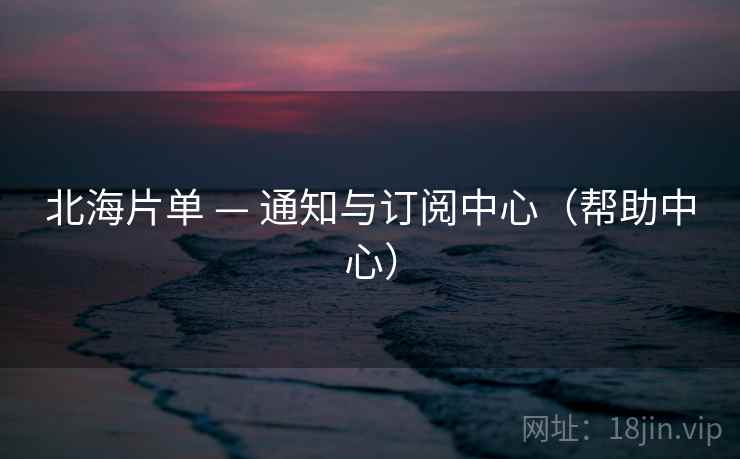 北海片单 — 通知与订阅中心（帮助中心）