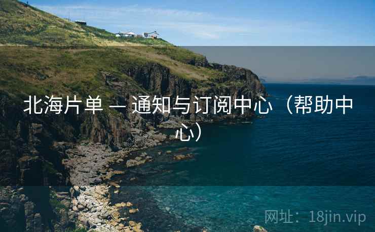 北海片单 — 通知与订阅中心（帮助中心）