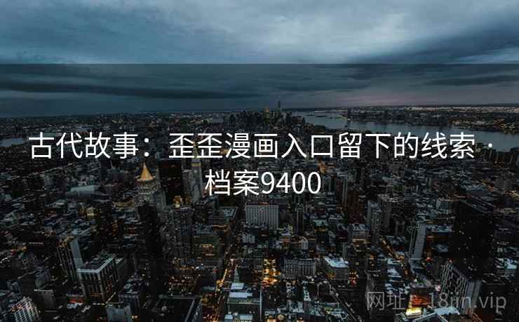 古代故事：歪歪漫画入口留下的线索 · 档案9400