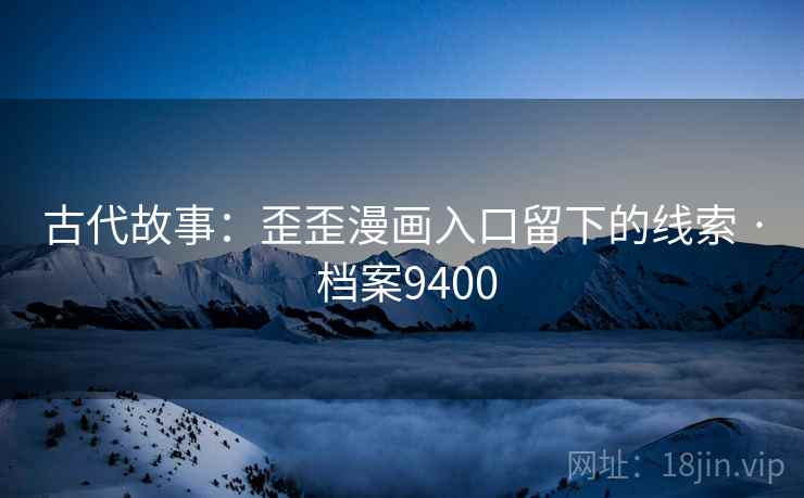 古代故事：歪歪漫画入口留下的线索 · 档案9400