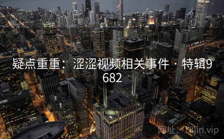 疑点重重：涩涩视频相关事件 · 特辑9682