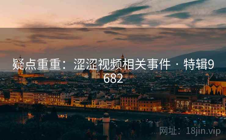 疑点重重：涩涩视频相关事件 · 特辑9682