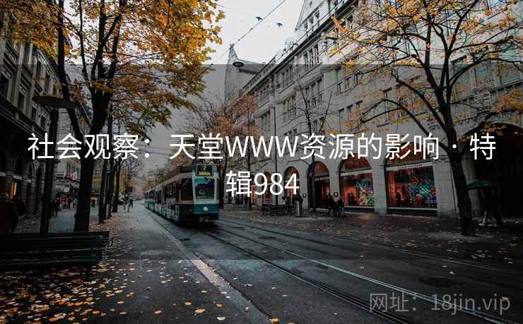 社会观察：天堂WWW资源的影响 · 特辑984