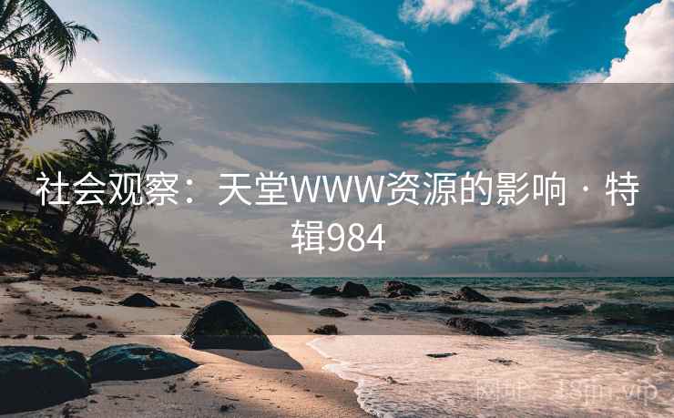 社会观察：天堂WWW资源的影响 · 特辑984