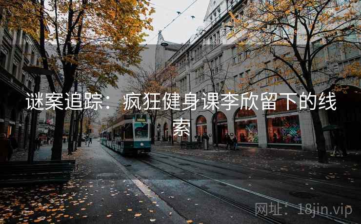谜案追踪：疯狂健身课李欣留下的线索