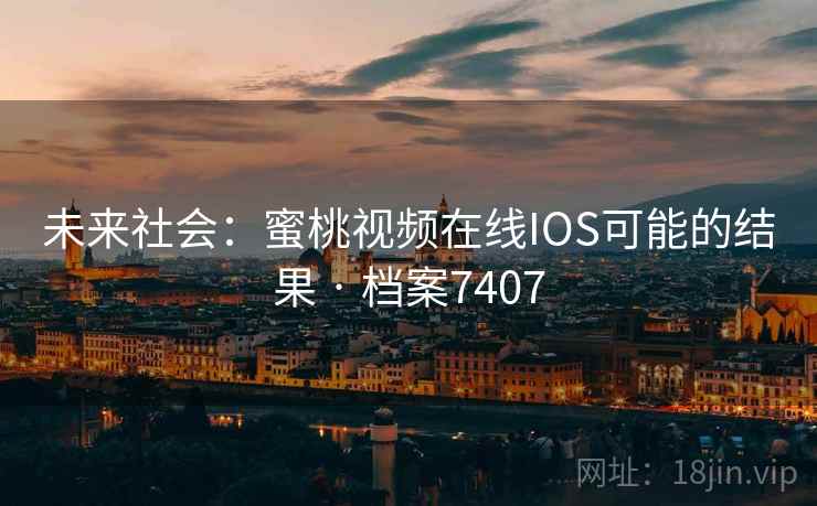 未来社会：蜜桃视频在线IOS可能的结果 · 档案7407