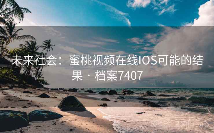 未来社会：蜜桃视频在线IOS可能的结果 · 档案7407
