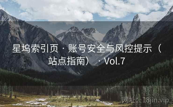星坞索引页 · 账号安全与风控提示（站点指南） · Vol.7