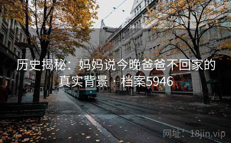 历史揭秘：妈妈说今晚爸爸不回家的真实背景 · 档案5946