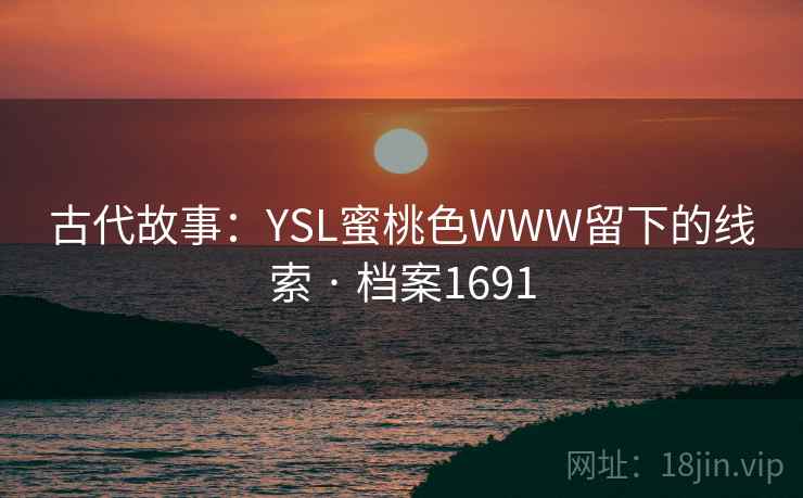 古代故事：YSL蜜桃色WWW留下的线索 · 档案1691