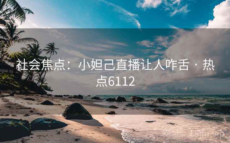 社会焦点：小妲己直播让人咋舌 · 热点6112