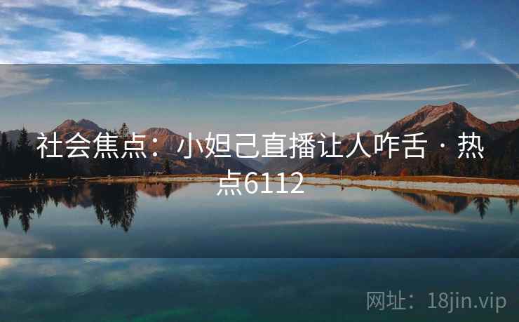 社会焦点：小妲己直播让人咋舌 · 热点6112