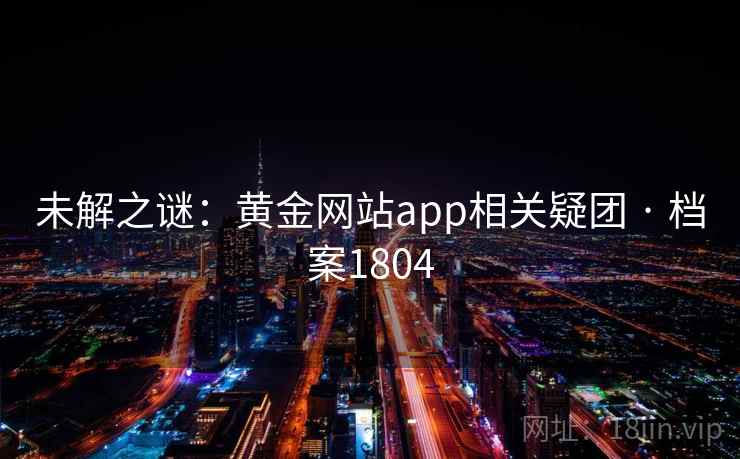 未解之谜：黄金网站app相关疑团 · 档案1804