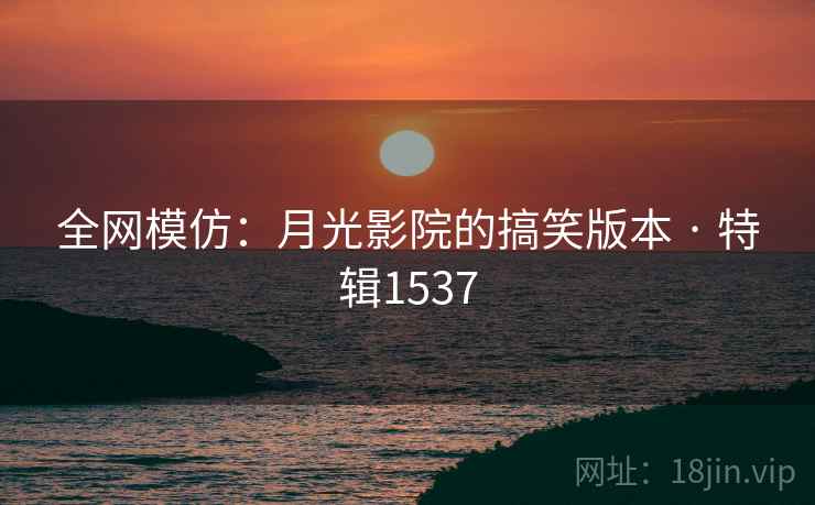 全网模仿：月光影院的搞笑版本 · 特辑1537