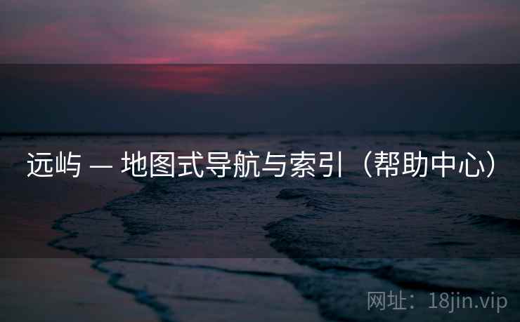 远屿 — 地图式导航与索引（帮助中心）