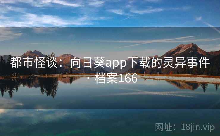 都市怪谈：向日葵app下载的灵异事件 · 档案166