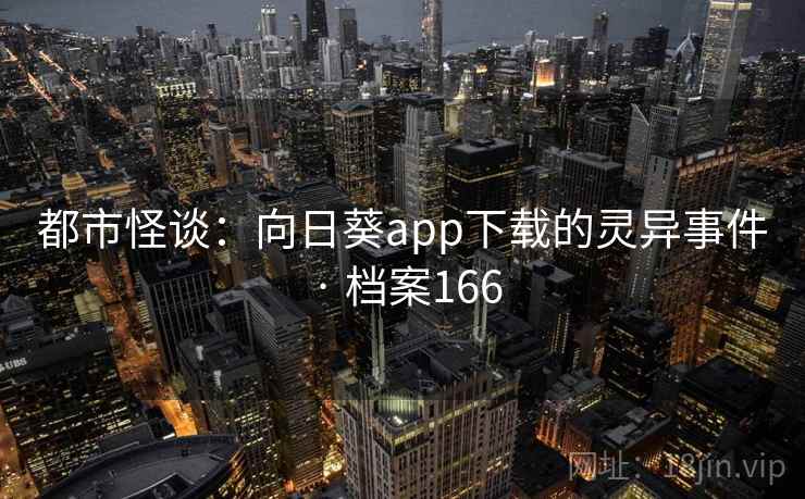 都市怪谈:向日葵app下载的灵异事件 · 档案166 都市怪谈:向日葵app下载的灵异事件 · 档案166
