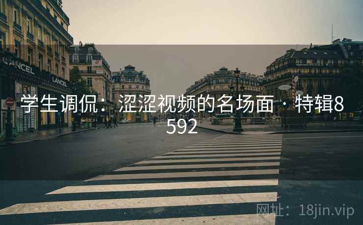 学生调侃：涩涩视频的名场面 · 特辑8592