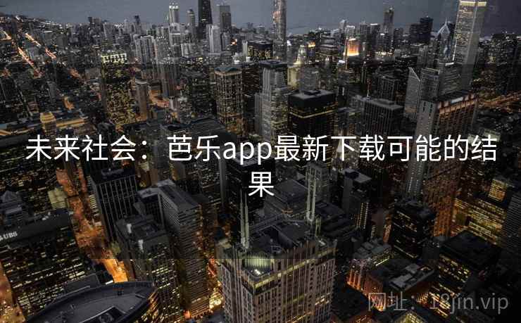 未来社会:芭乐app最新下载可能的结果 未来社会:芭乐app最新下载可能的结果