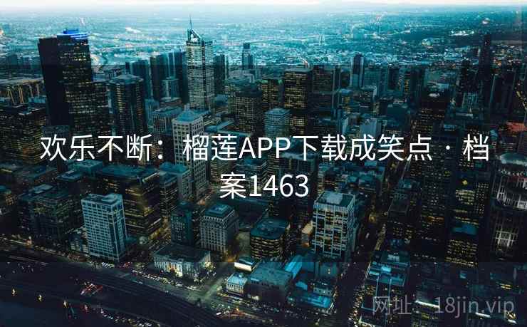 欢乐不断:榴莲APP下载成笑点 · 档案1463 欢乐不断:榴莲APP下载成笑点 · 档案1463