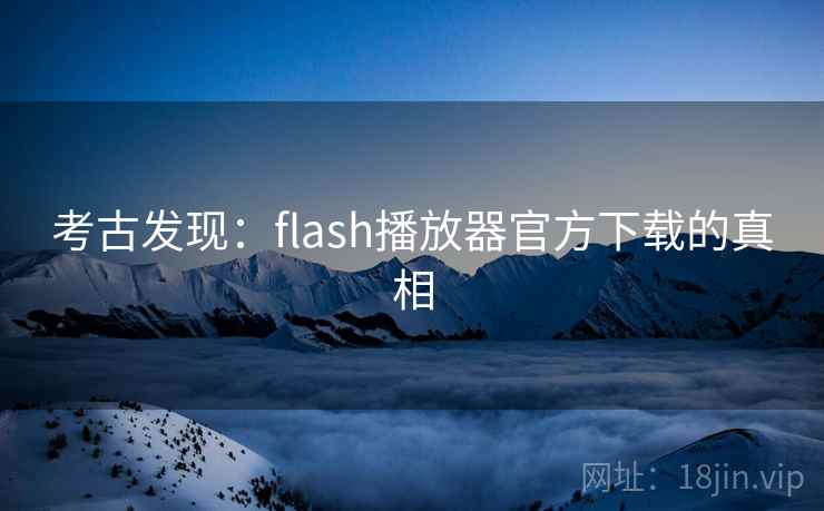 考古发现：flash播放器官方下载的真相