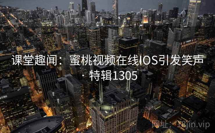课堂趣闻：蜜桃视频在线IOS引发笑声 · 特辑1305