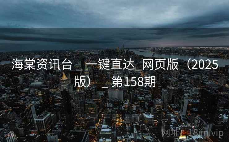 海棠资讯台 _ 一键直达_网页版(2025版) _ 第158期 海棠资讯台 _ 一键直达_网页版(2025版) _ 第158期